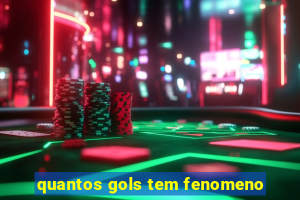 quantos gols tem fenomeno